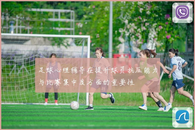 足球心理辅导在提升球员抗压能力与比赛集中度方面的重要性