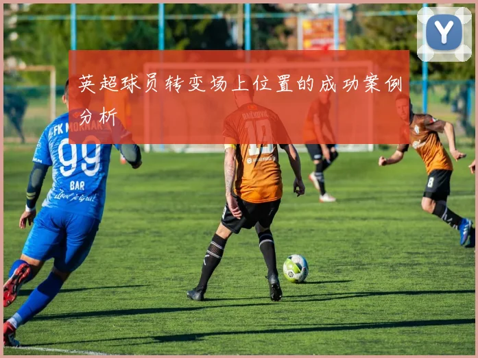 英超球员转变场上位置的成功案例分析
