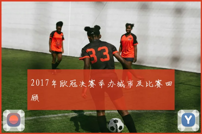 2017年欧冠决赛举办城市及比赛回顾