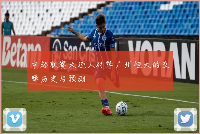 中超联赛大连人对阵广州恒大的交锋历史与预测
