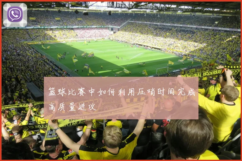 篮球比赛中如何利用压哨时间完成高质量进攻