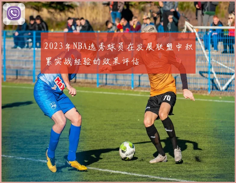 2023年NBA选秀球员在发展联盟中积累实战经验的效果评估