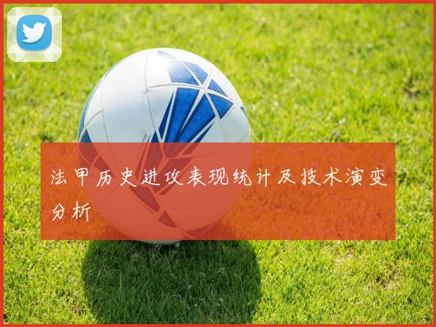 法甲历史进攻表现统计及技术演变分析