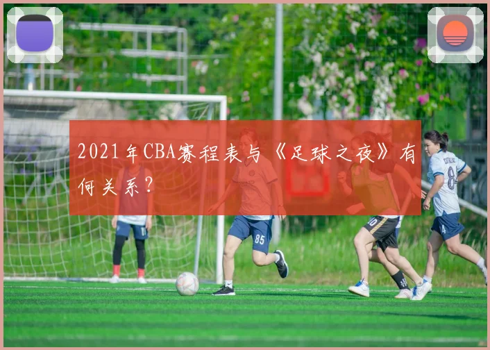 2021年CBA赛程表与《足球之夜》有何关系？