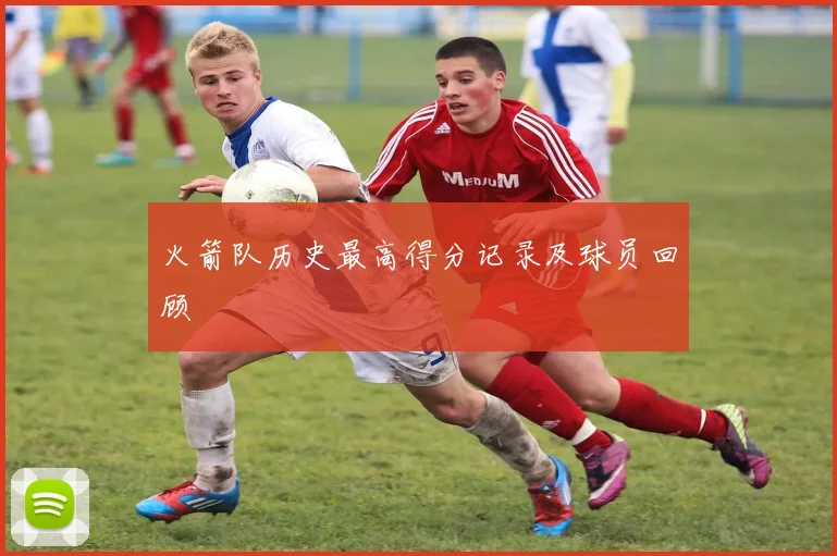 火箭队历史最高得分记录及球员回顾