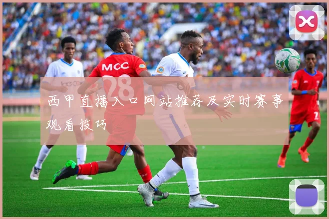 西甲直播入口网站推荐及实时赛事观看技巧