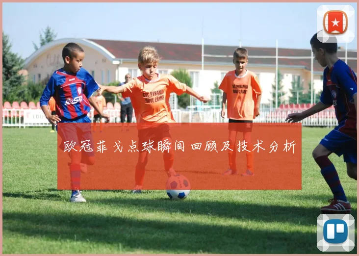 欧冠菲戈点球瞬间回顾及技术分析