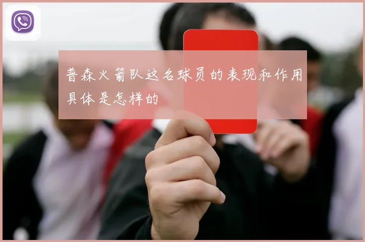 普森火箭队这名球员的表现和作用具体是怎样的