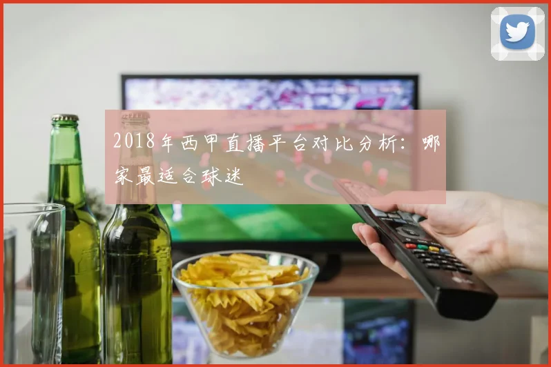 2018年西甲直播平台对比分析：哪家最适合球迷