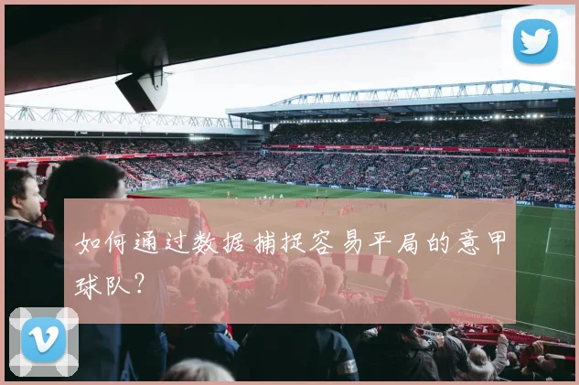 如何通过数据捕捉容易平局的意甲球队?