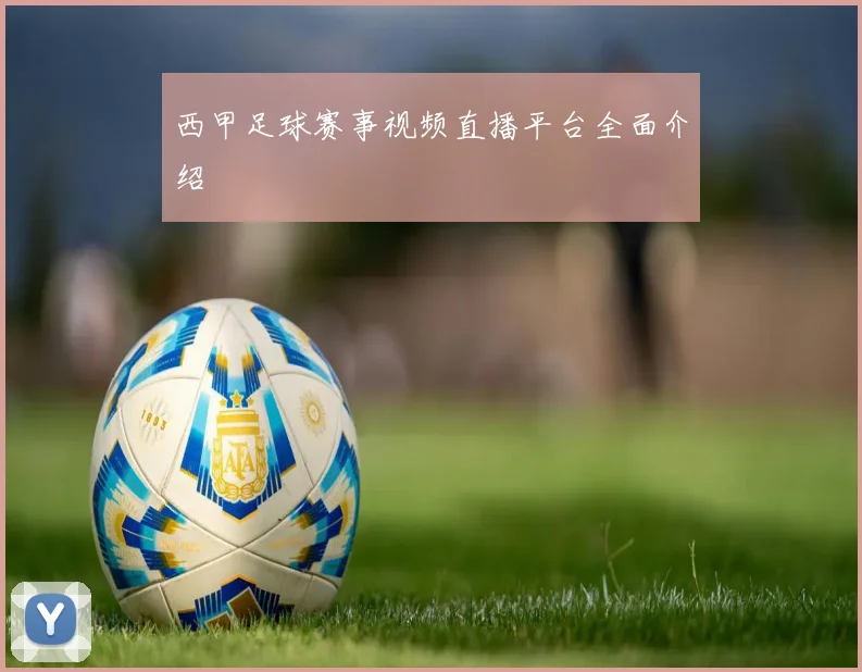 西甲足球赛事视频直播平台全面介绍